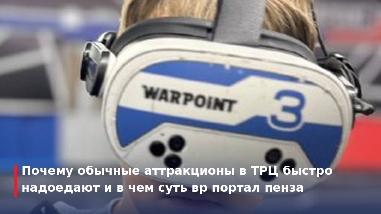 вр портал пенза: как выбрать VR-клуб и почему арена WARPOINT круче обычных очков