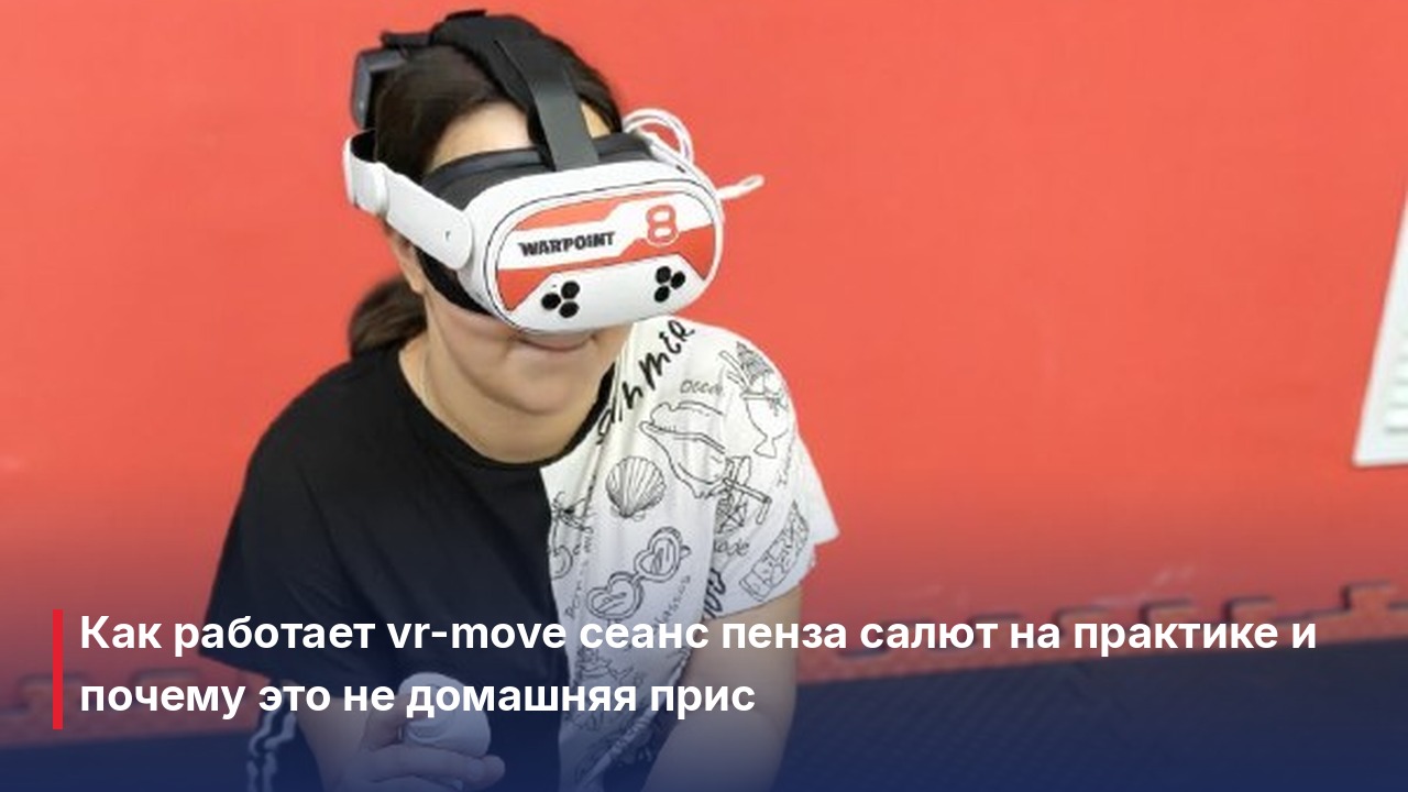 Как работает vr-move сеанс пенза салют на практике и почему
