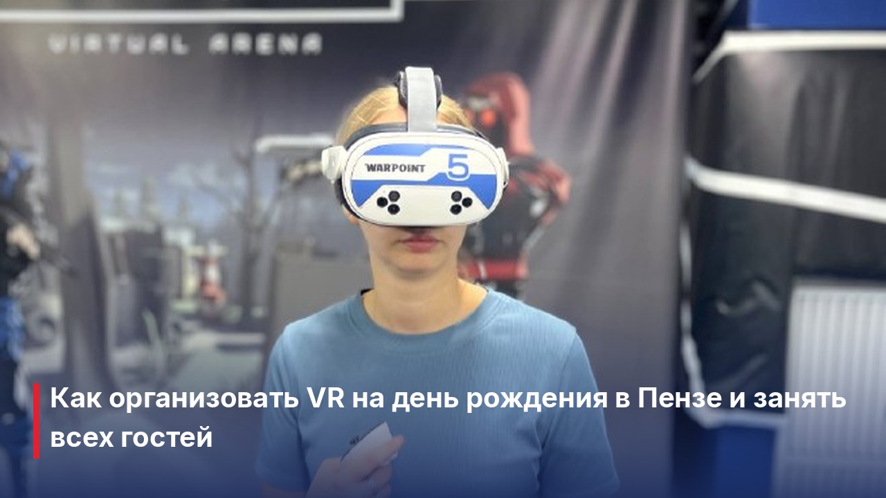 Аренда VR Пенза: как организовать день рождения без скучных сценариев