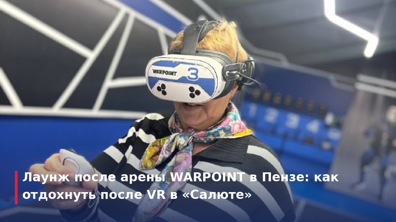 Лаунж после арены WARPOINT в Пензе: как отдохнуть после VR в «Салюте»