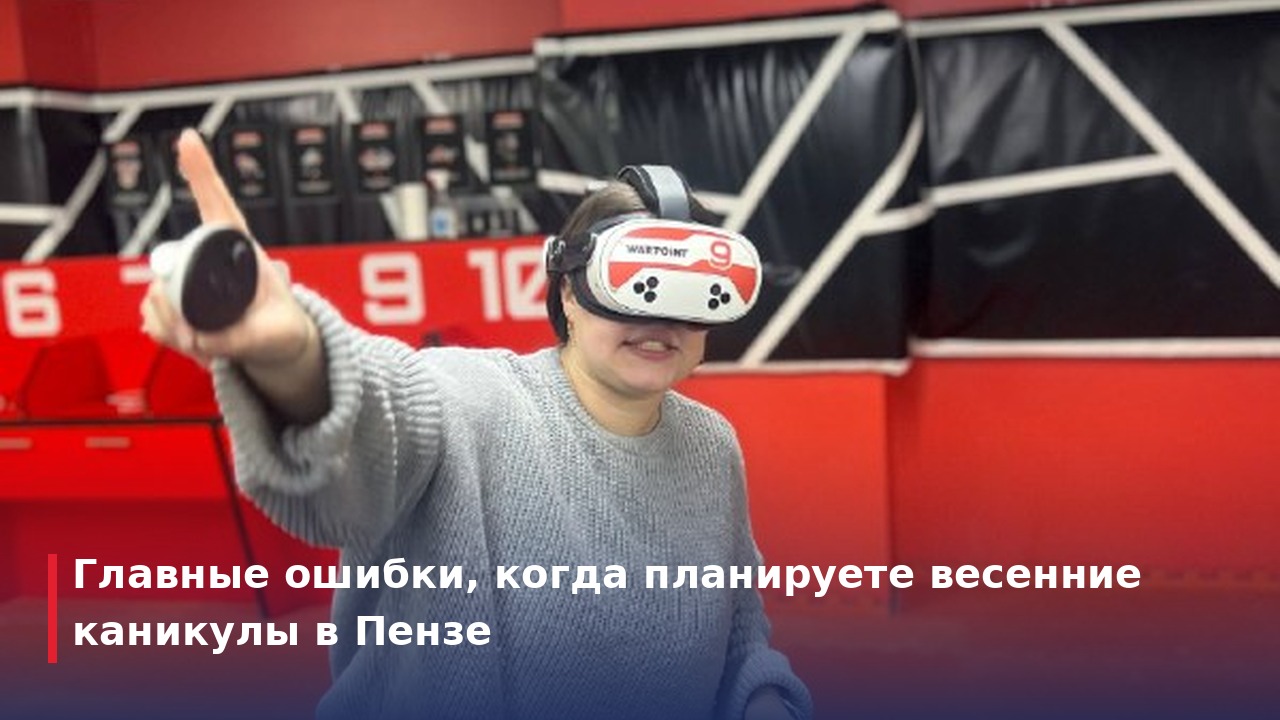 Главные ошибки, когда планируете весенние каникулы в Пензе