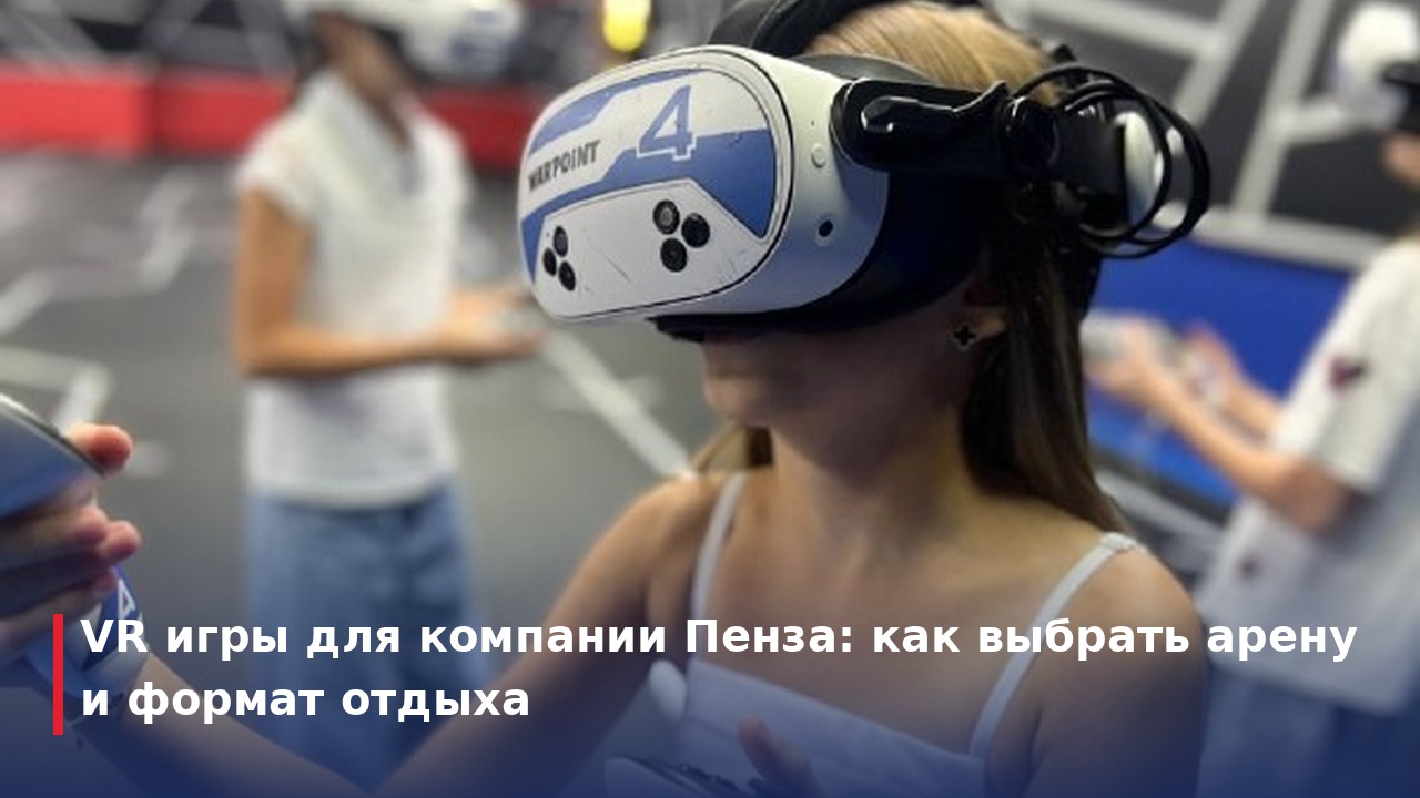 VR игры для компании Пенза: как выбрать арену и формат отдыха